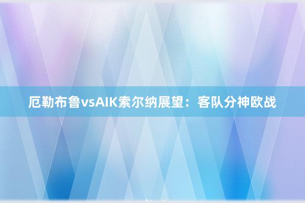 厄勒布鲁vsAIK索尔纳展望：客队分神欧战