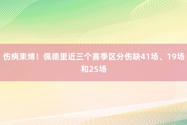 伤病束缚！佩德里近三个赛季区分伤缺41场、19场和25场