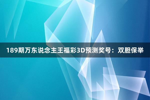 189期万东说念主王福彩3D预测奖号：双胆保举